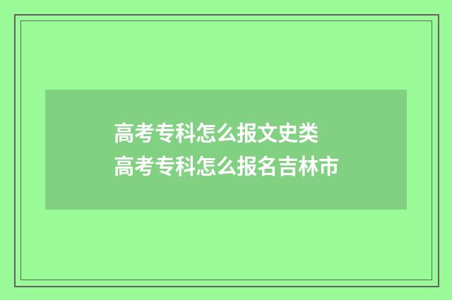 高考专科怎么报文史类 高考专科怎么报名吉林市