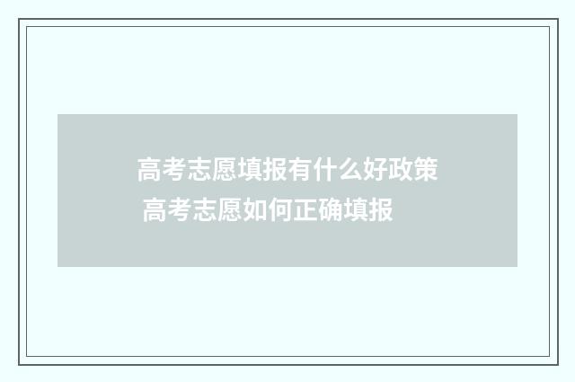 高考志愿填报有什么好政策 高考志愿如何正确填报