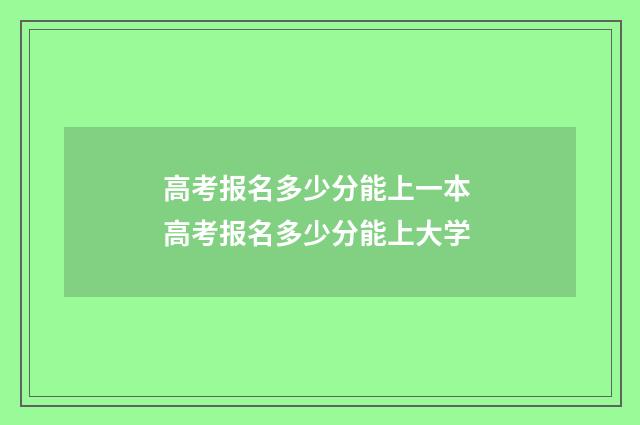 高考报名多少分能上一本 高考报名多少分能上大学