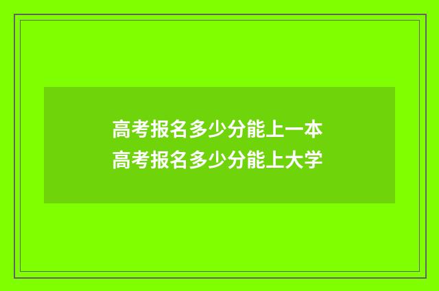 高考报名多少分能上一本 高考报名多少分能上大学