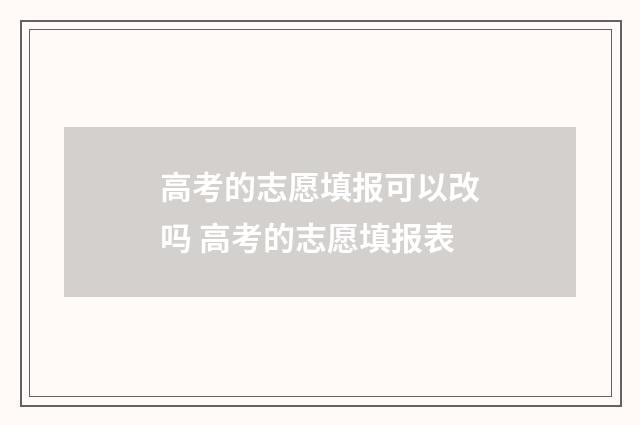 高考的志愿填报可以改吗 高考的志愿填报表