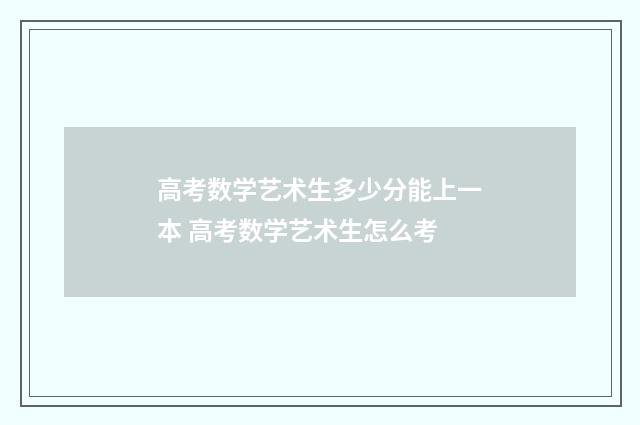 高考数学艺术生多少分能上一本 高考数学艺术生怎么考