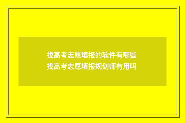 找高考志愿填报的软件有哪些 找高考志愿填报规划师有用吗