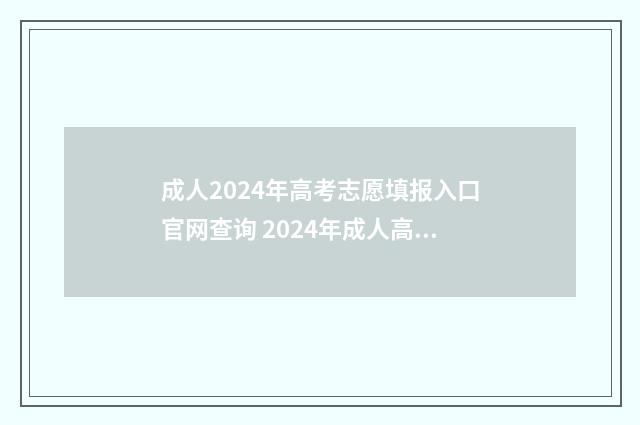 成人2024年高考志愿填报入口官网查询 2024年成人高考时间