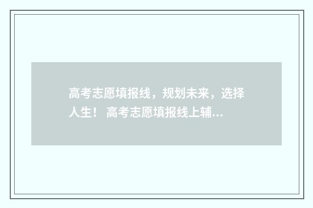 高考志愿填报线，规划未来，选择人生！ 高考志愿填报线上辅导沈滔