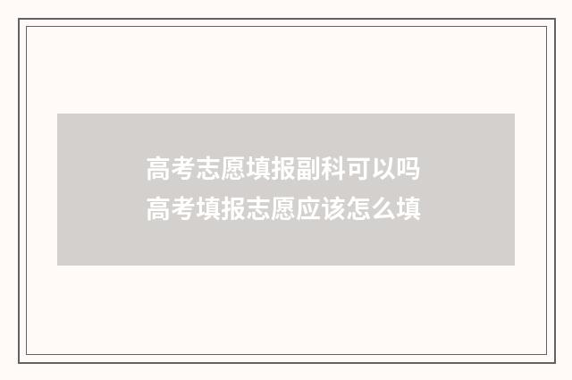 高考志愿填报副科可以吗 高考填报志愿应该怎么填