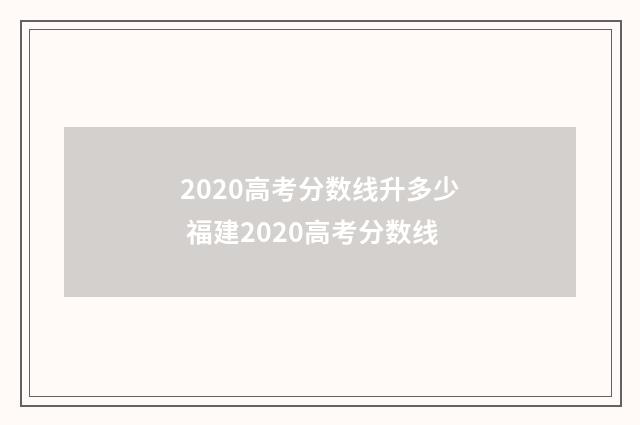 2020高考分数线升多少 福建2020高考分数线
