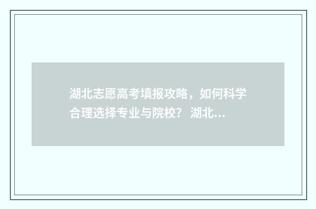 湖北志愿高考填报攻略，如何科学合理选择专业与院校？ 湖北高考志愿填报怎么填