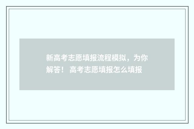 新高考志愿填报流程模拟，为你解答！ 高考志愿填报怎么填报