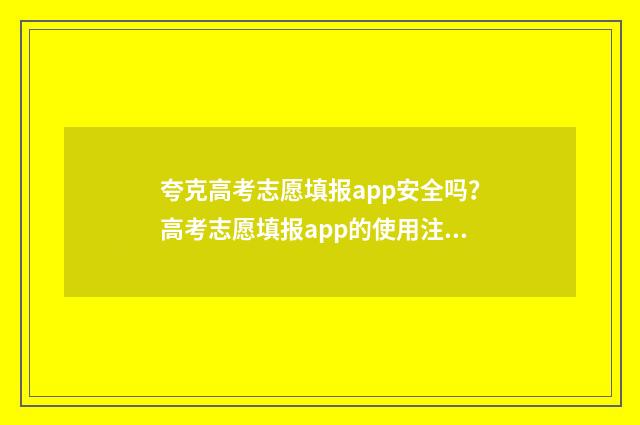 夸克高考志愿填报app安全吗？高考志愿填报app的使用注意事项 夸克高考志愿填报app官网