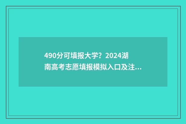 490分可填报大学？2024湖南高考志愿填报模拟入口及注意事项 490分可以上什么大学2020