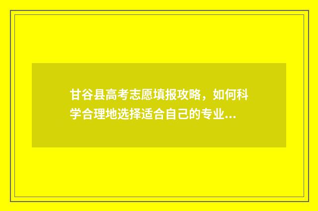 甘谷县高考志愿填报攻略，如何科学合理地选择适合自己的专业？ 甘谷县今年高考上线人数
