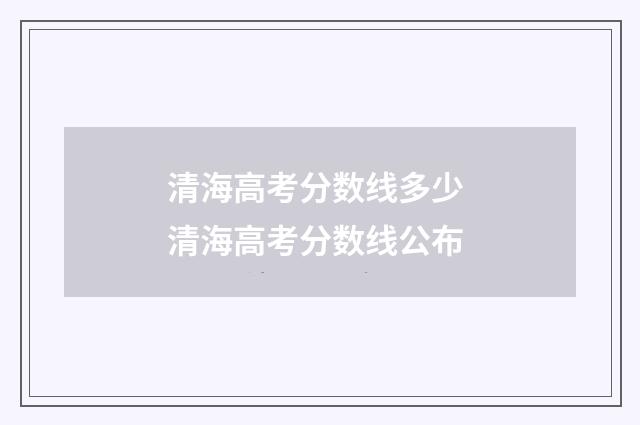 清海高考分数线多少 清海高考分数线公布