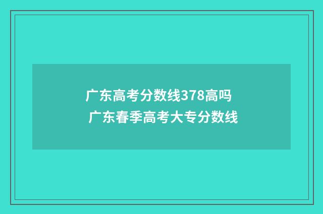 广东高考分数线378高吗 广东春季高考大专分数线