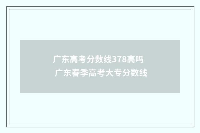 广东高考分数线378高吗 广东春季高考大专分数线