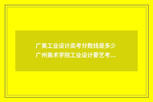 广美工业设计高考分数线是多少 广州美术学院工业设计要艺考吗