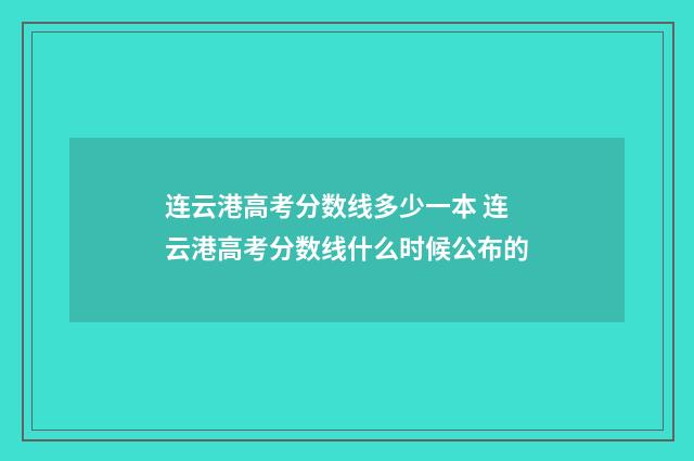 连云港高考分数线多少一本 连云港高考分数线什么时候公布的
