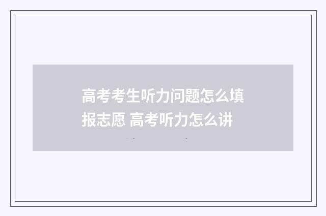 高考考生听力问题怎么填报志愿 高考听力怎么讲
