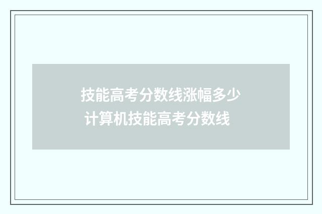 技能高考分数线涨幅多少 计算机技能高考分数线