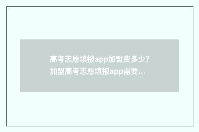 高考志愿填报app加盟费多少？加盟高考志愿填报app需要注意什么？ 高考志愿填报