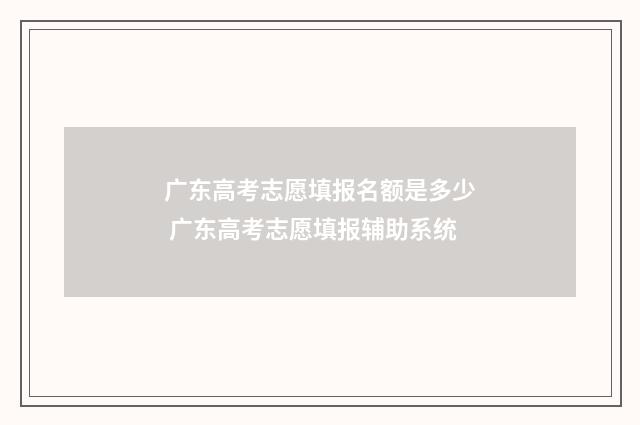 广东高考志愿填报名额是多少 广东高考志愿填报辅助系统