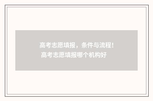 高考志愿填报，条件与流程！ 高考志愿填报哪个机构好