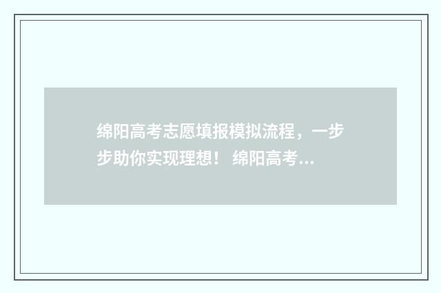 绵阳高考志愿填报模拟流程，一步步助你实现理想！ 绵阳高考志愿填报机构排名