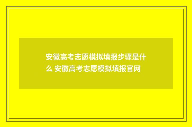 安徽高考志愿模拟填报步骤是什么 安徽高考志愿模拟填报官网
