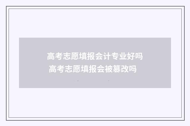 高考志愿填报会计专业好吗 高考志愿填报会被篡改吗