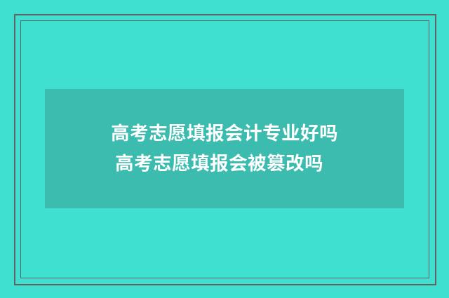 高考志愿填报会计专业好吗 高考志愿填报会被篡改吗