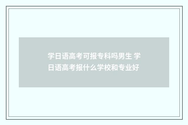 学日语高考可报专科吗男生 学日语高考报什么学校和专业好
