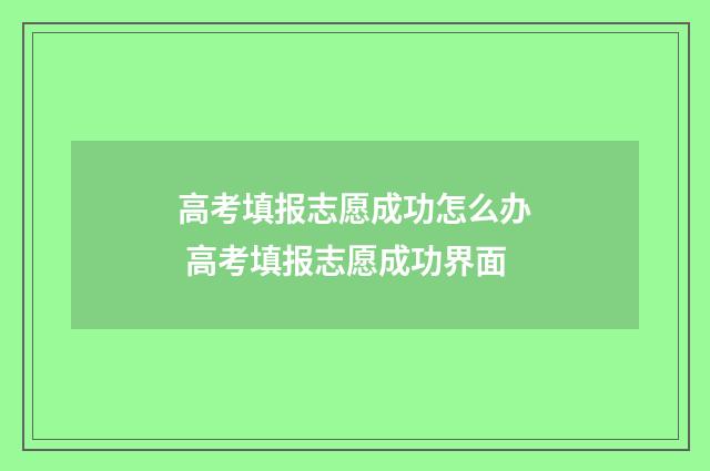 高考填报志愿成功怎么办 高考填报志愿成功界面