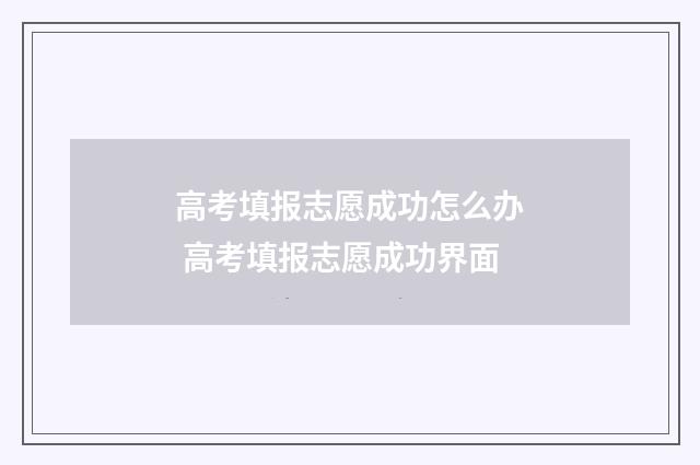 高考填报志愿成功怎么办 高考填报志愿成功界面