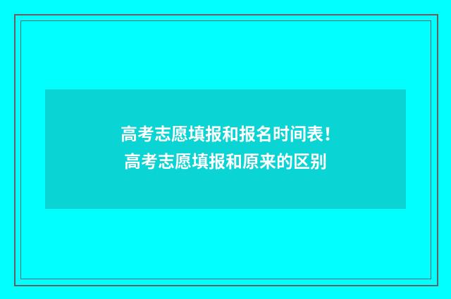 高考志愿填报和报名时间表！ 高考志愿填报和原来的区别