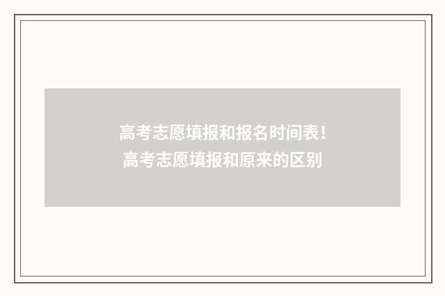 高考志愿填报和报名时间表！ 高考志愿填报和原来的区别