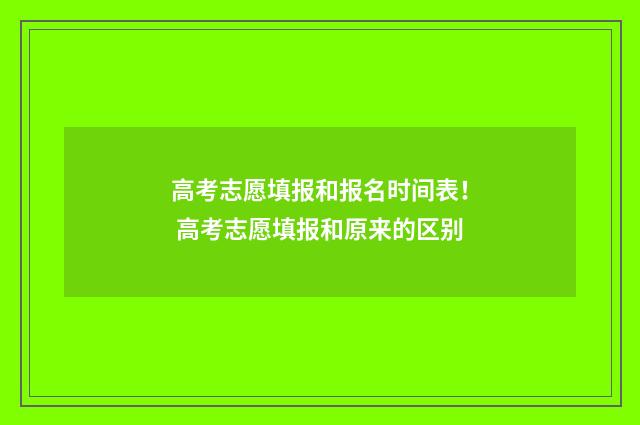 高考志愿填报和报名时间表！ 高考志愿填报和原来的区别
