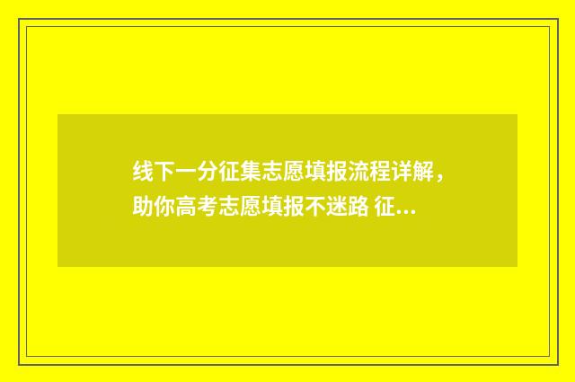 线下一分征集志愿填报流程详解，助你高考志愿填报不迷路 征集一般线下多少分