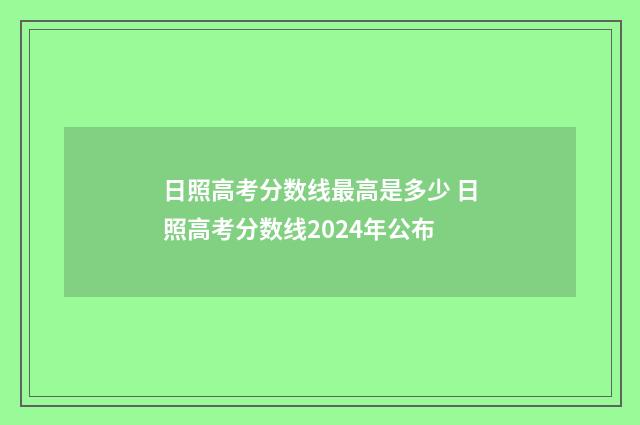 日照高考分数线最高是多少 日照高考分数线2024年公布