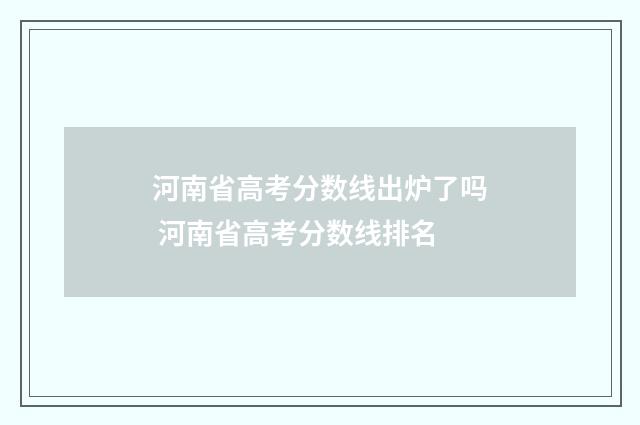 河南省高考分数线出炉了吗 河南省高考分数线排名