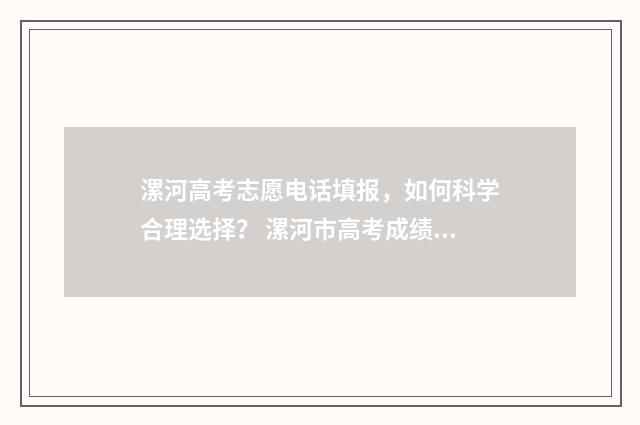 漯河高考志愿电话填报，如何科学合理选择？ 漯河市高考成绩查询