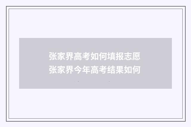 张家界高考如何填报志愿 张家界今年高考结果如何