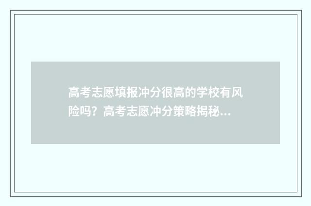 高考志愿填报冲分很高的学校有风险吗？高考志愿冲分策略揭秘 高考志愿填报冲稳保