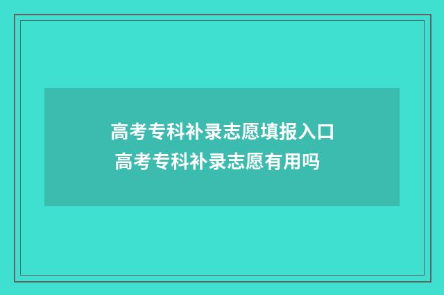 高考专科补录志愿填报入口 高考专科补录志愿有用吗