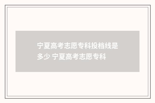 宁夏高考志愿专科投档线是多少 宁夏高考志愿专科
