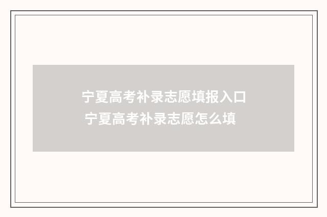 宁夏高考补录志愿填报入口 宁夏高考补录志愿怎么填