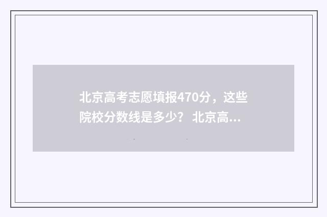 北京高考志愿填报470分，这些院校分数线是多少？ 北京高考志愿填报规则详解