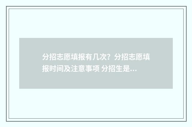 分招志愿填报有几次？分招志愿填报时间及注意事项 分招生是什么意思