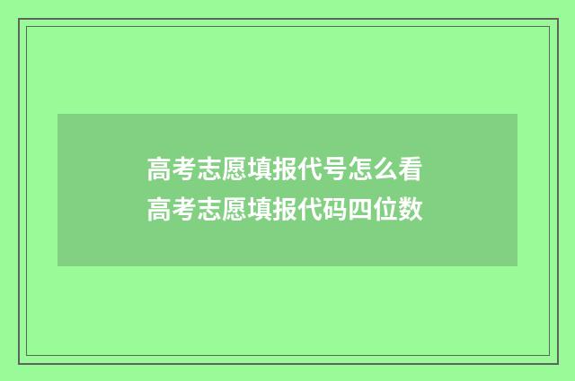 高考志愿填报代号怎么看 高考志愿填报代码四位数