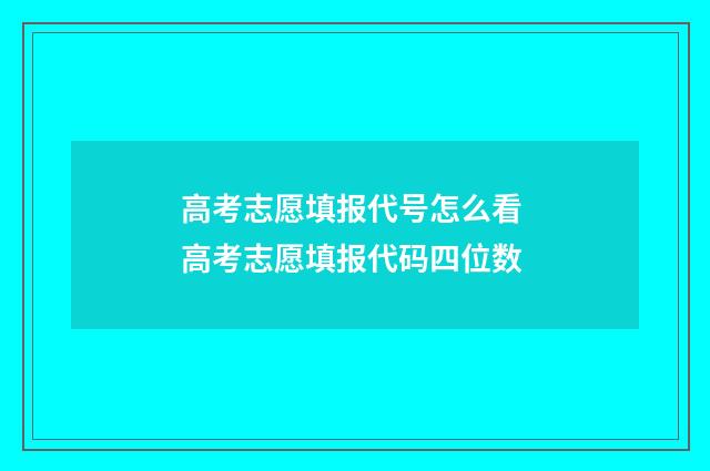 高考志愿填报代号怎么看 高考志愿填报代码四位数