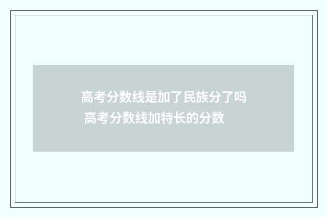 高考分数线是加了民族分了吗 高考分数线加特长的分数
